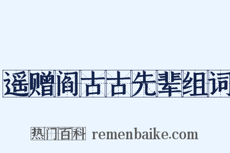遥赠阎古古先辈组词是什么意思的图片
